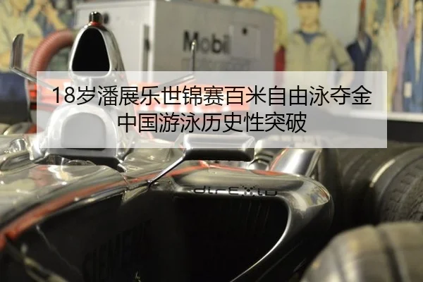 18岁潘展乐世锦赛百米自由泳夺金 中国游泳历史性突破