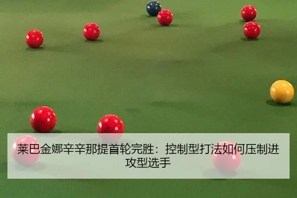 莱巴金娜辛辛那提首轮完胜：控制型打法如何压制进攻型选手