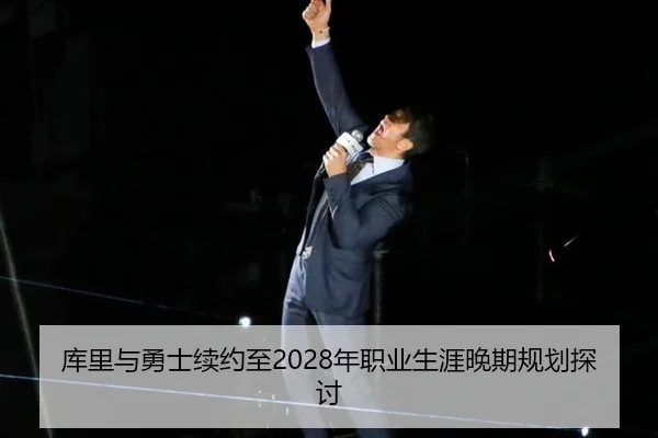 库里与勇士续约至2028年职业生涯晚期规划探讨